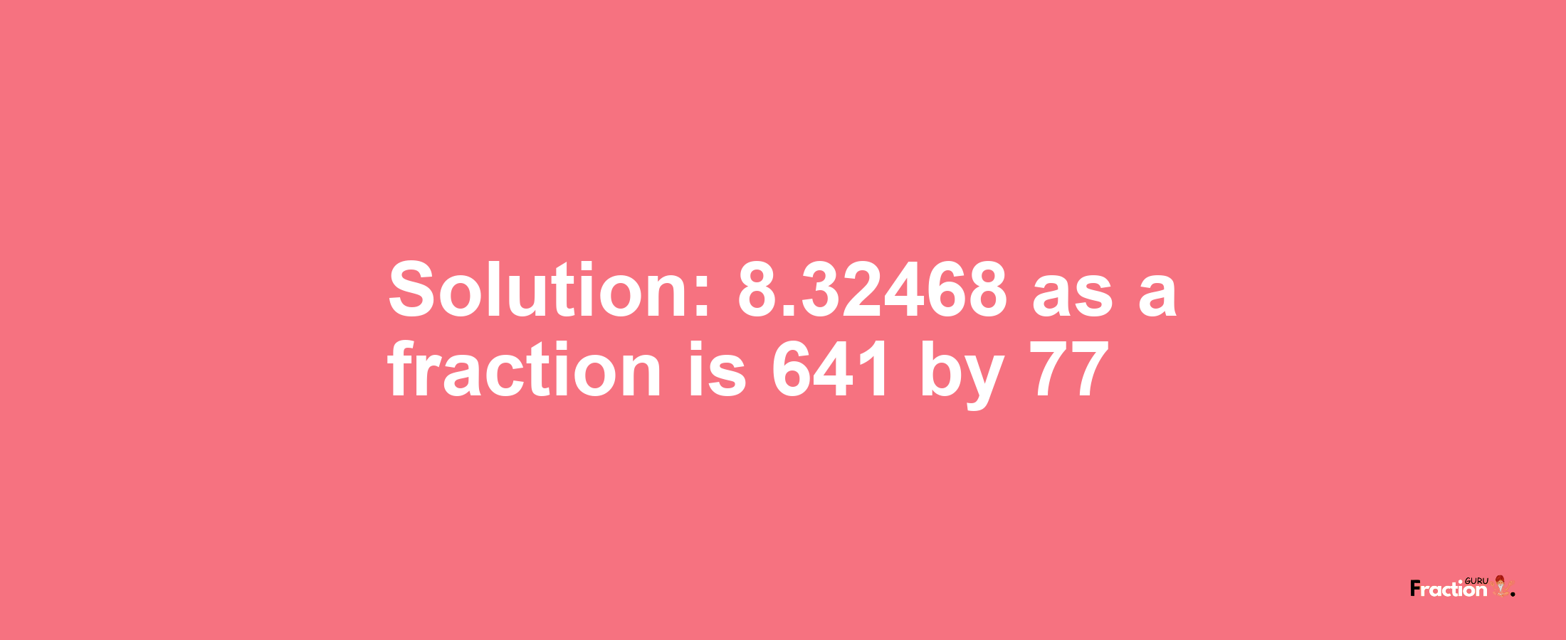 Solution:8.32468 as a fraction is 641/77